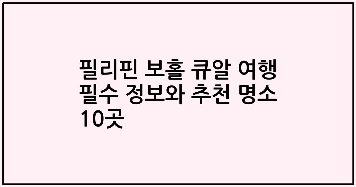필리핀 보홀 큐알 여행 필수 정보와 추천 명소 10곳