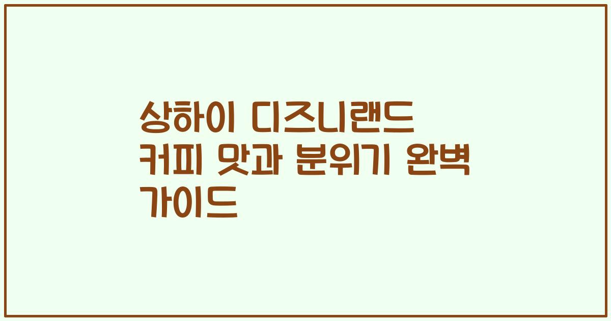 상하이 디즈니랜드 커피 맛과 분위기 완벽 가이드
