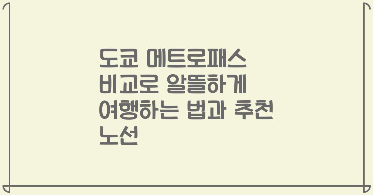 도쿄 메트로패스 비교로 알뜰하게 여행하는 법과 추천 노선