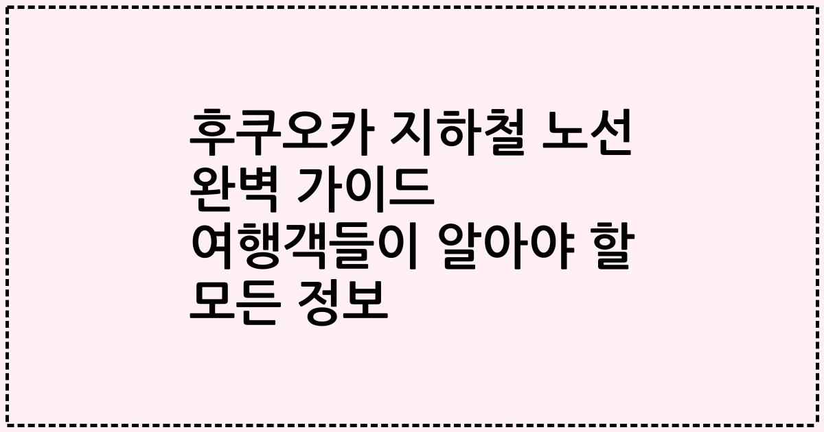 후쿠오카 지하철 노선 완벽 가이드 여행객들이 알아야 할 모든 정보