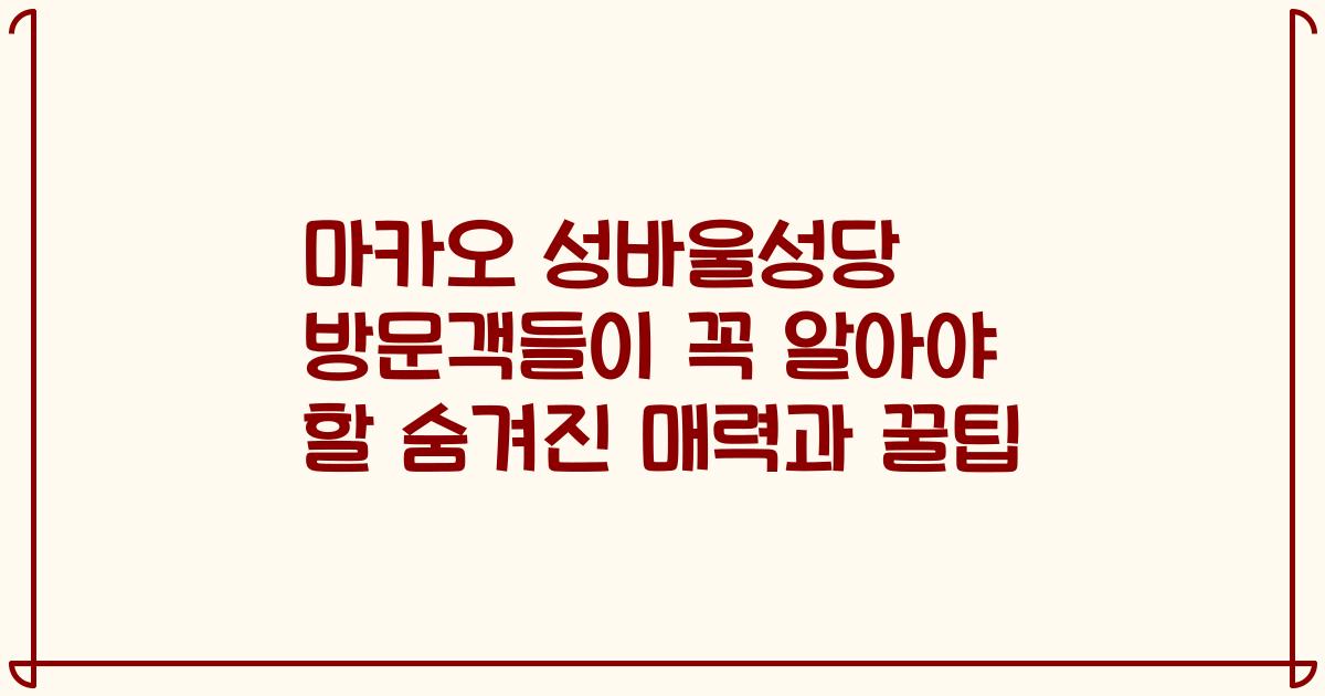 마카오 성바울성당 방문객들이 꼭 알아야 할 숨겨진 매력과 꿀팁