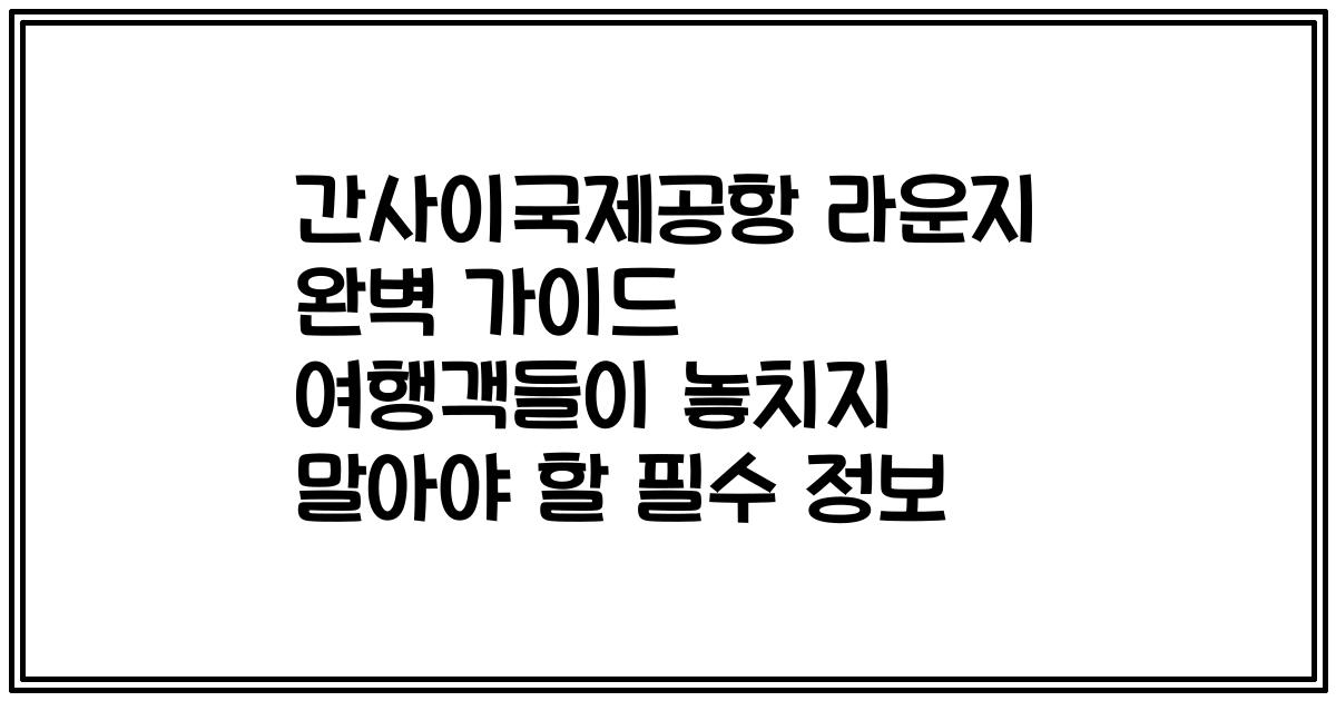 간사이국제공항 라운지 완벽 가이드 여행객들이 놓치지 말아야 할 필수 정보
