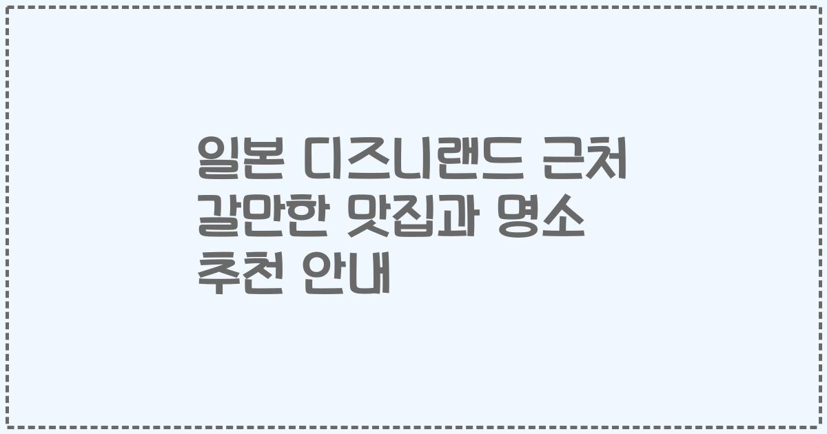 일본 디즈니랜드 근처 갈만한 맛집과 명소 추천 안내