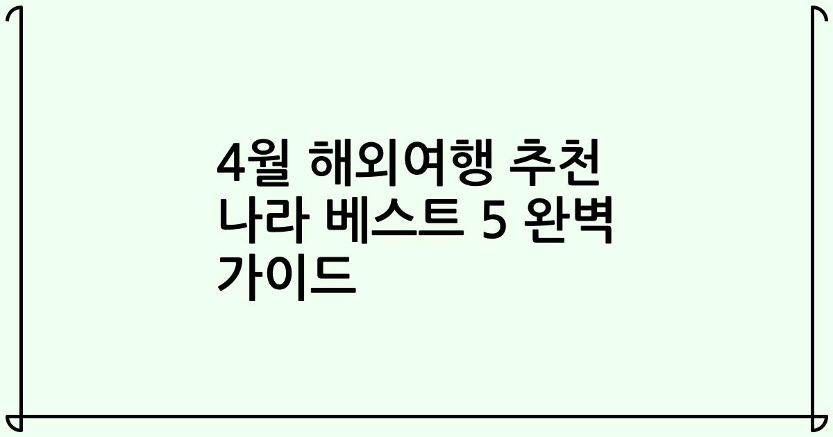 4월 해외여행 추천 나라 베스트 5 완벽 가이드