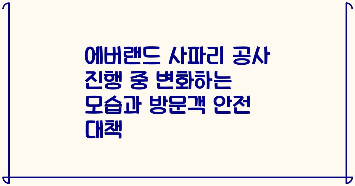 에버랜드 사파리 공사 진행 중 변화하는 모습과 방문객 안전 대책