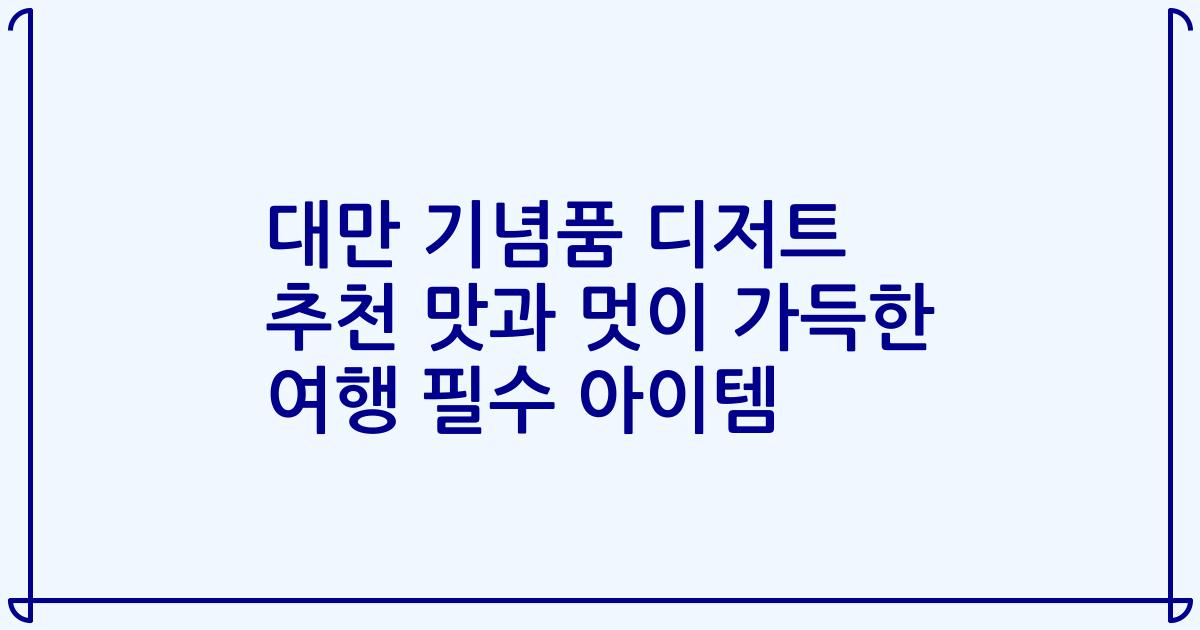 대만 기념품 디저트 추천 맛과 멋이 가득한 여행 필수 아이템