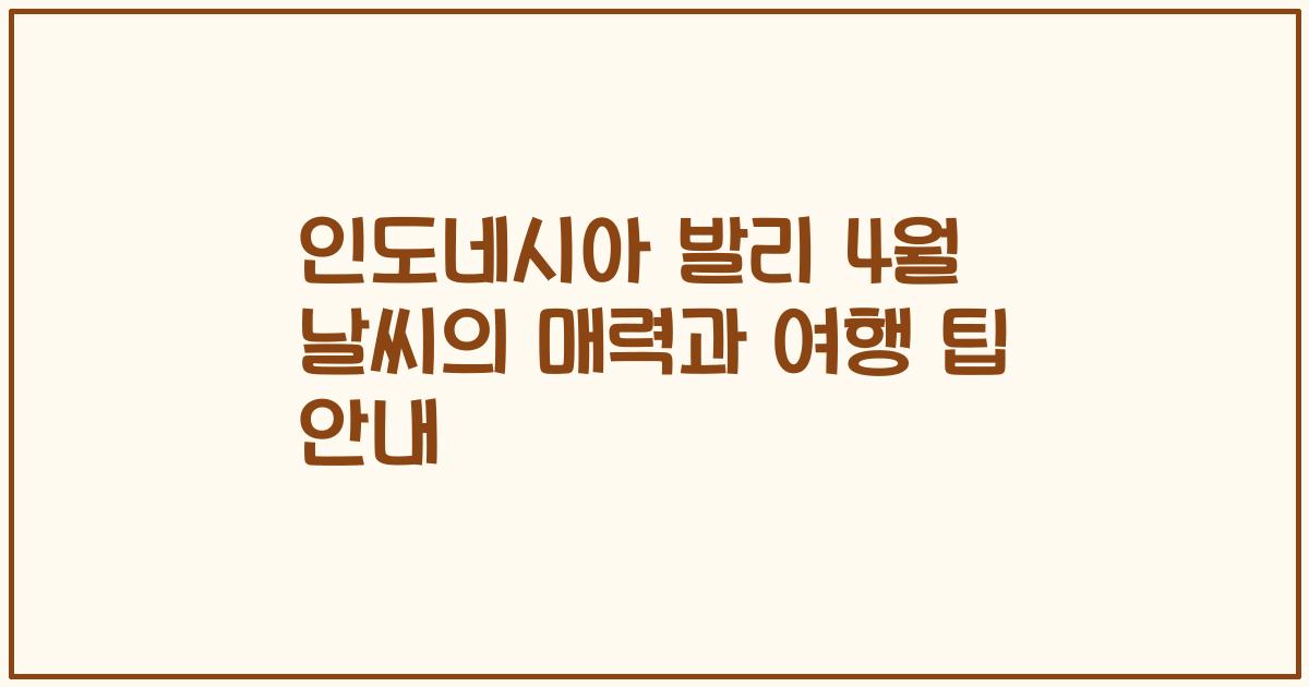 인도네시아 발리 4월 날씨의 매력과 여행 팁 안내