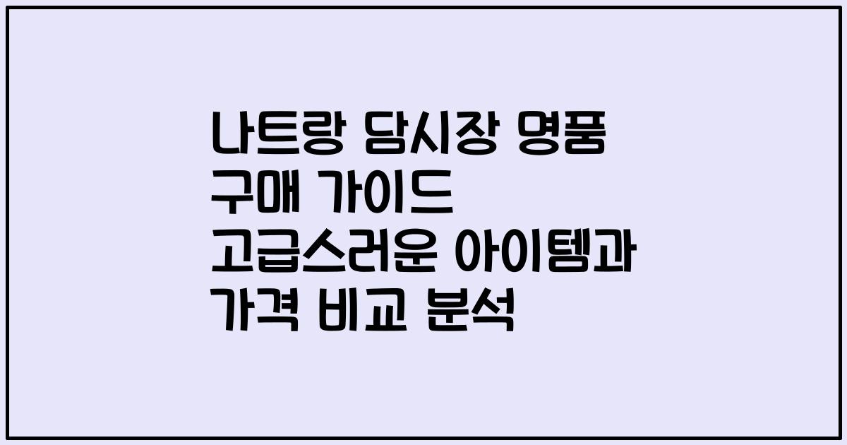 나트랑 담시장 명품 구매 가이드 고급스러운 아이템과 가격 비교 분석