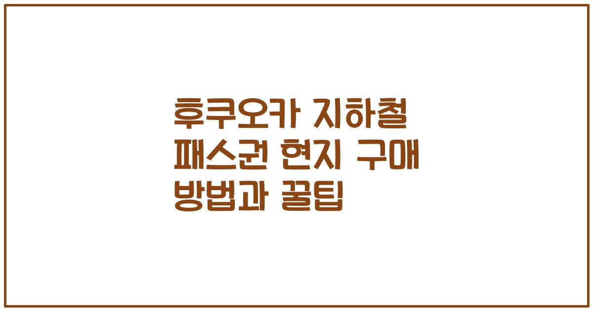 후쿠오카 지하철 패스권 현지 구매 방법과 꿀팁