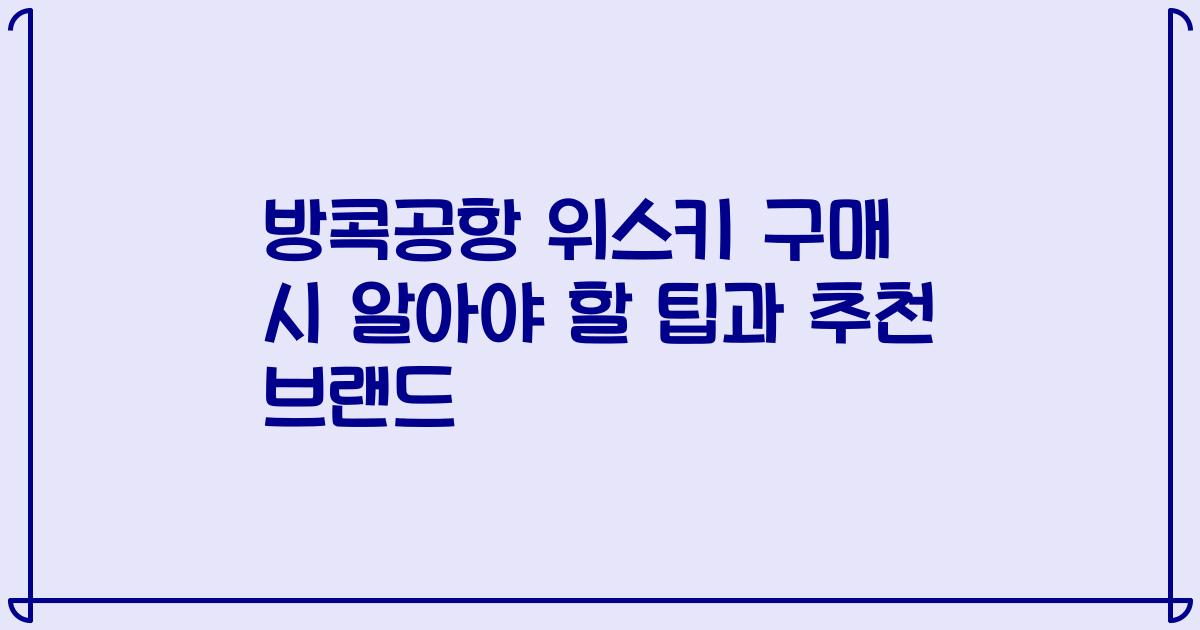 방콕공항 위스키 구매 시 알아야 할 팁과 추천 브랜드