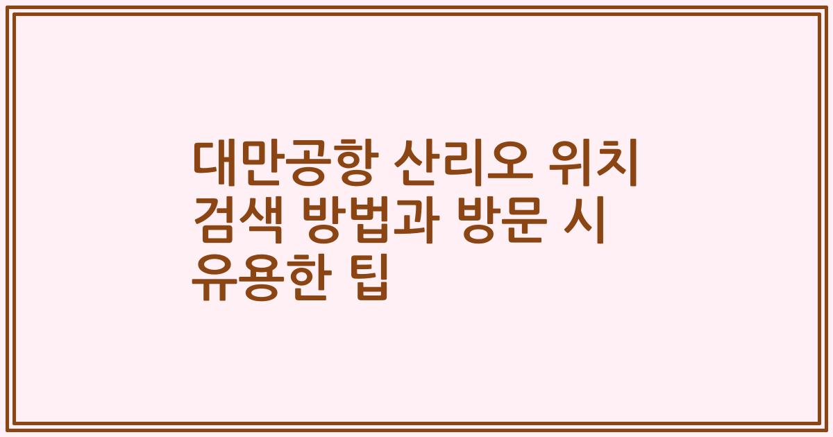 대만공항 산리오 위치 검색 방법과 방문 시 유용한 팁