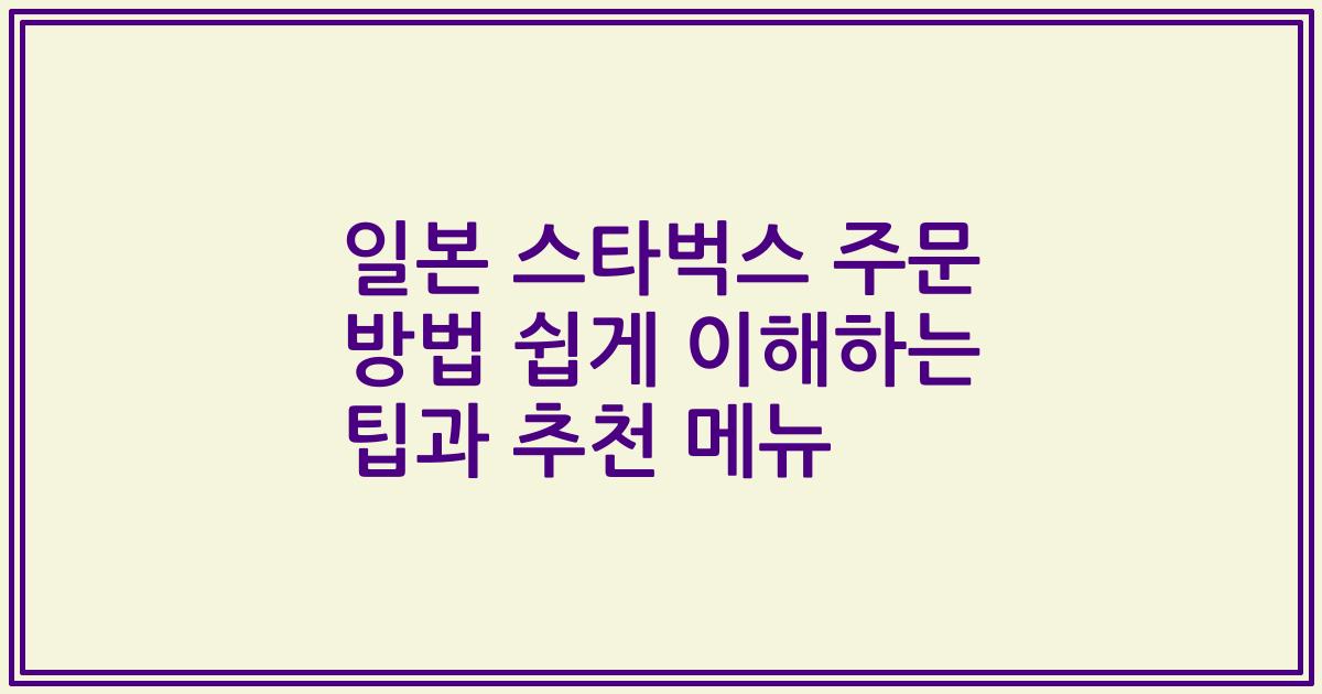 일본 스타벅스 주문 방법 쉽게 이해하는 팁과 추천 메뉴