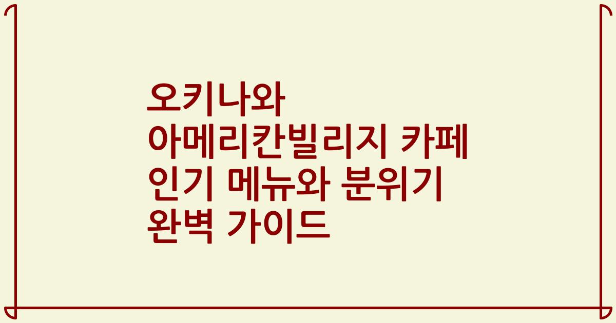 오키나와 아메리칸빌리지 카페 인기 메뉴와 분위기 완벽 가이드