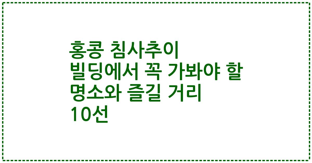 홍콩 침사추이 빌딩에서 꼭 가봐야 할 명소와 즐길 거리 10선