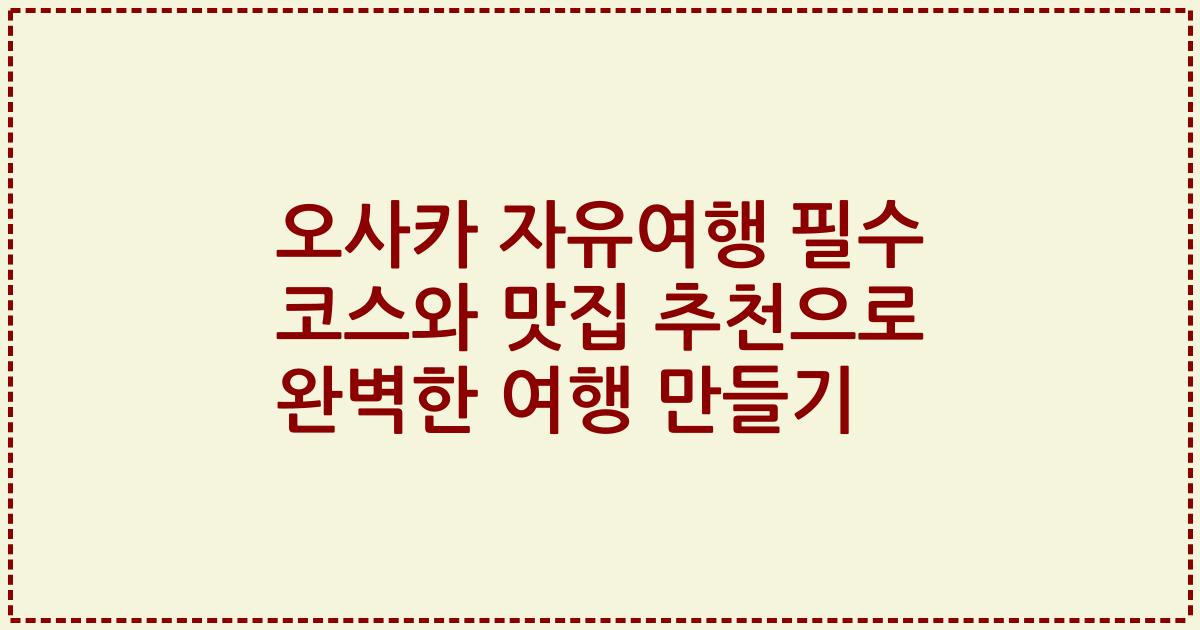 오사카 자유여행 필수 코스와 맛집 추천으로 완벽한 여행 만들기