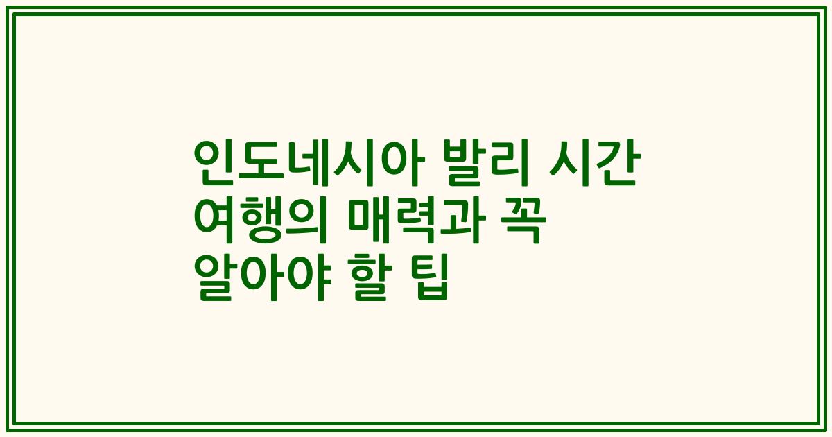 인도네시아 발리 시간 여행의 매력과 꼭 알아야 할 팁