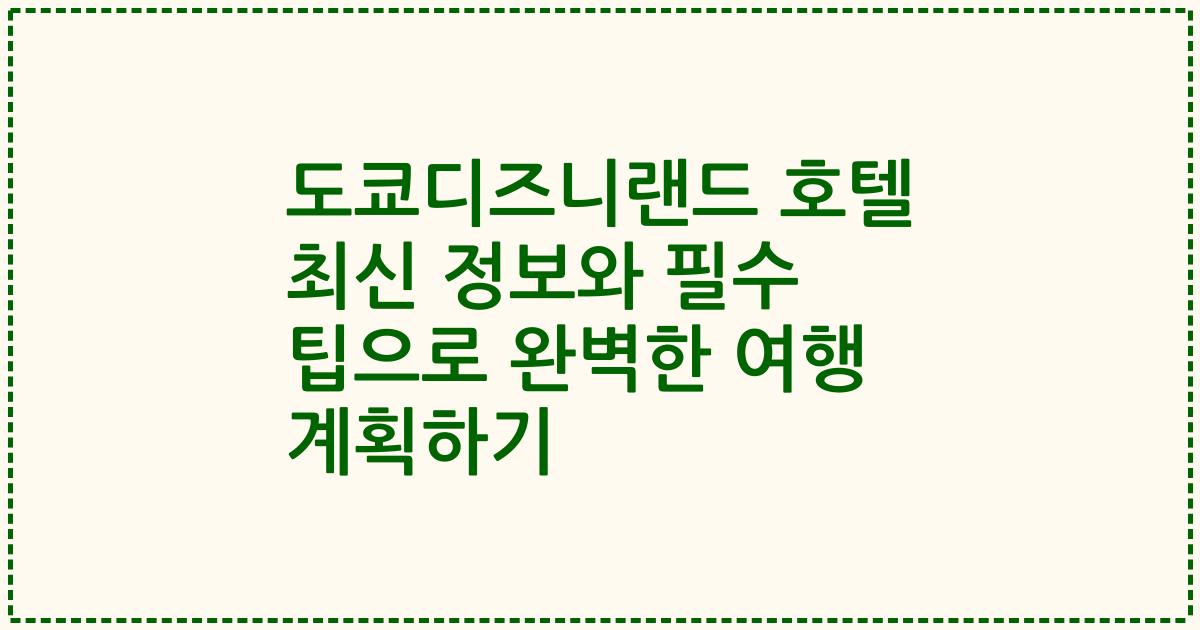 도쿄디즈니랜드 호텔 최신 정보와 필수 팁으로 완벽한 여행 계획하기