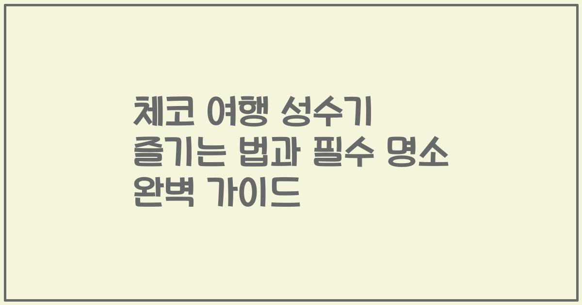 체코 여행 성수기 즐기는 법과 필수 명소 완벽 가이드