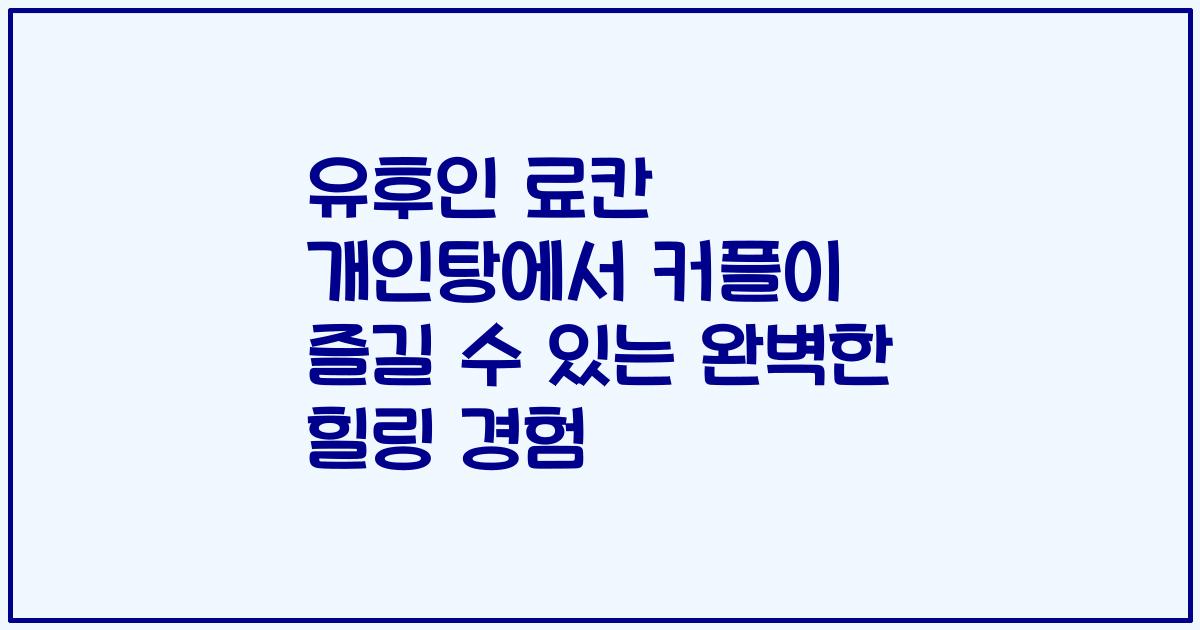 유후인 료칸 개인탕에서 커플이 즐길 수 있는 완벽한 힐링 경험