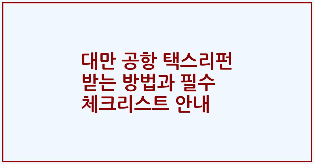 대만 공항 택스리펀 받는 방법과 필수 체크리스트 안내