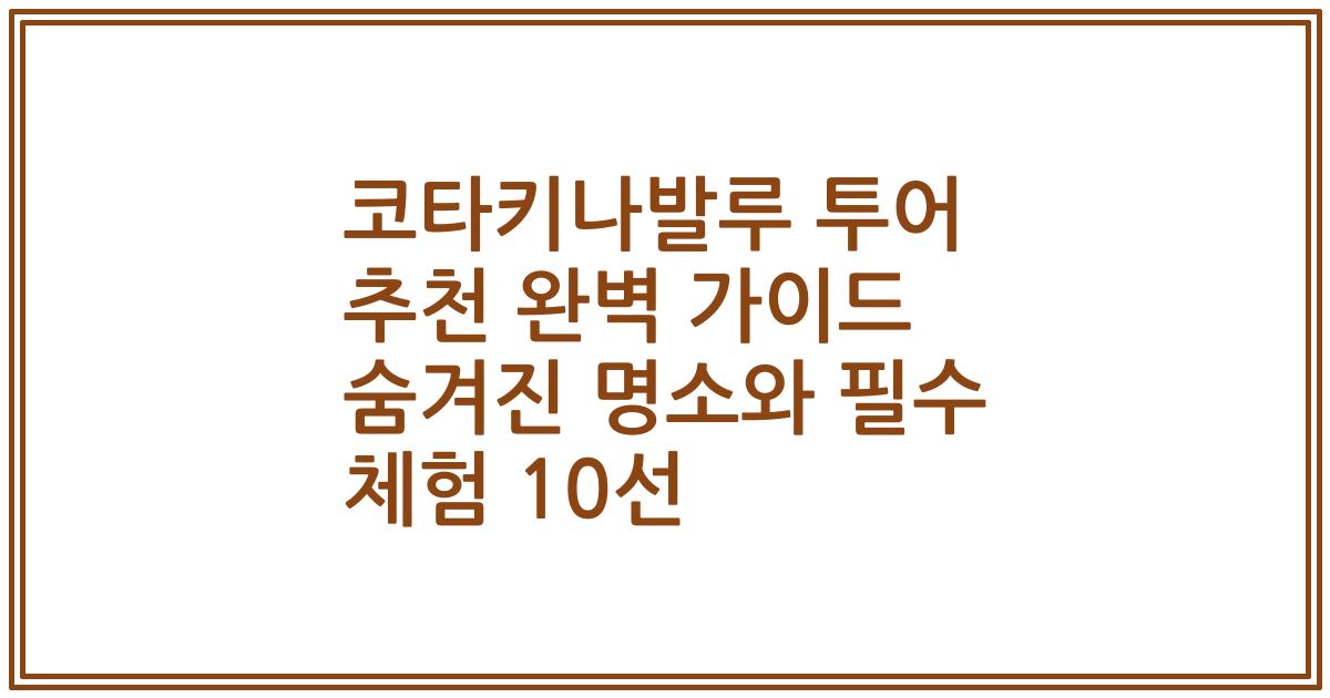 코타키나발루 투어 추천 완벽 가이드 숨겨진 명소와 필수 체험 10선