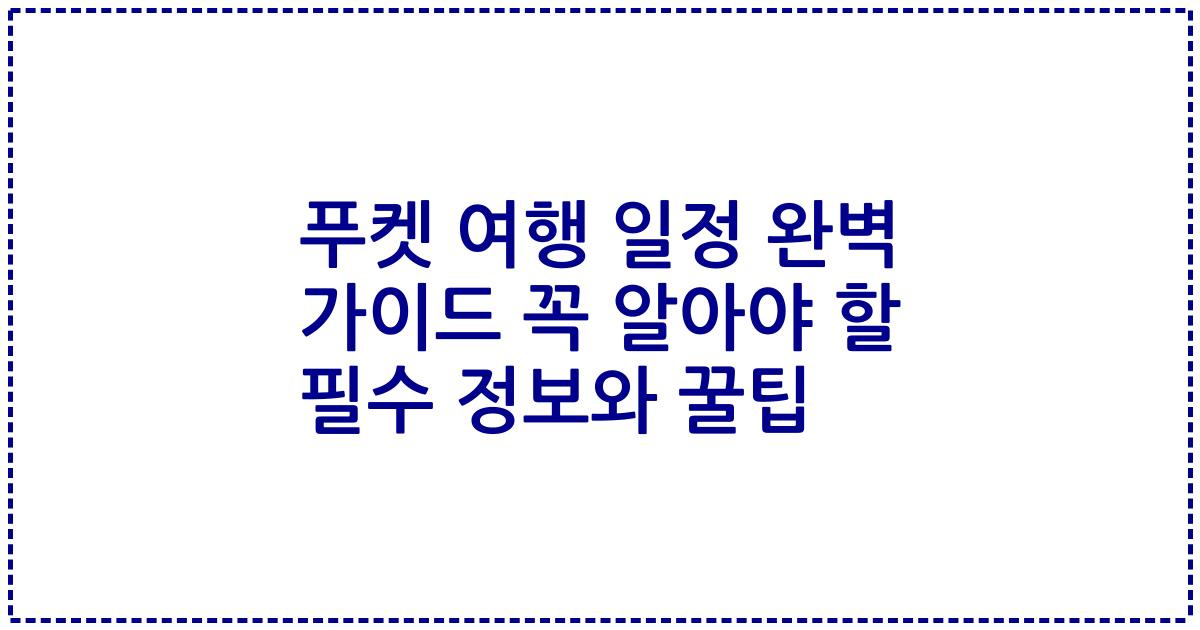 푸켓 여행 일정 완벽 가이드 꼭 알아야 할 필수 정보와 꿀팁