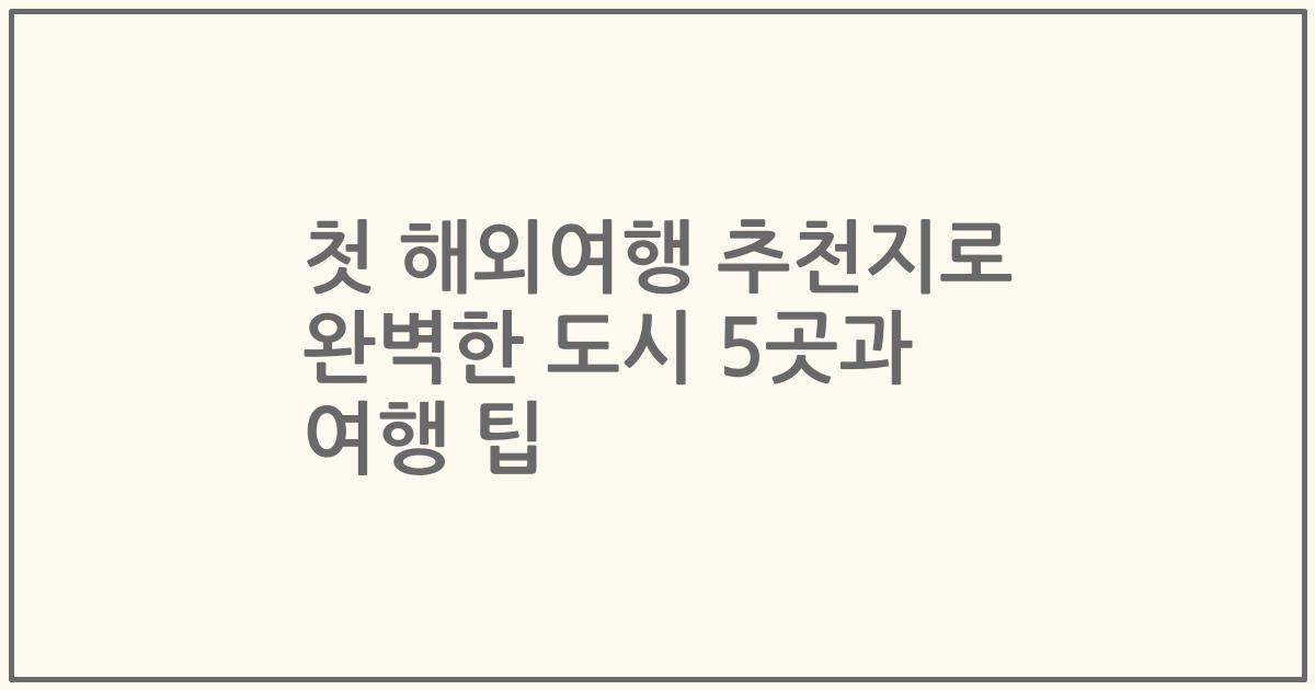 첫 해외여행 추천지로 완벽한 도시 5곳과 여행 팁