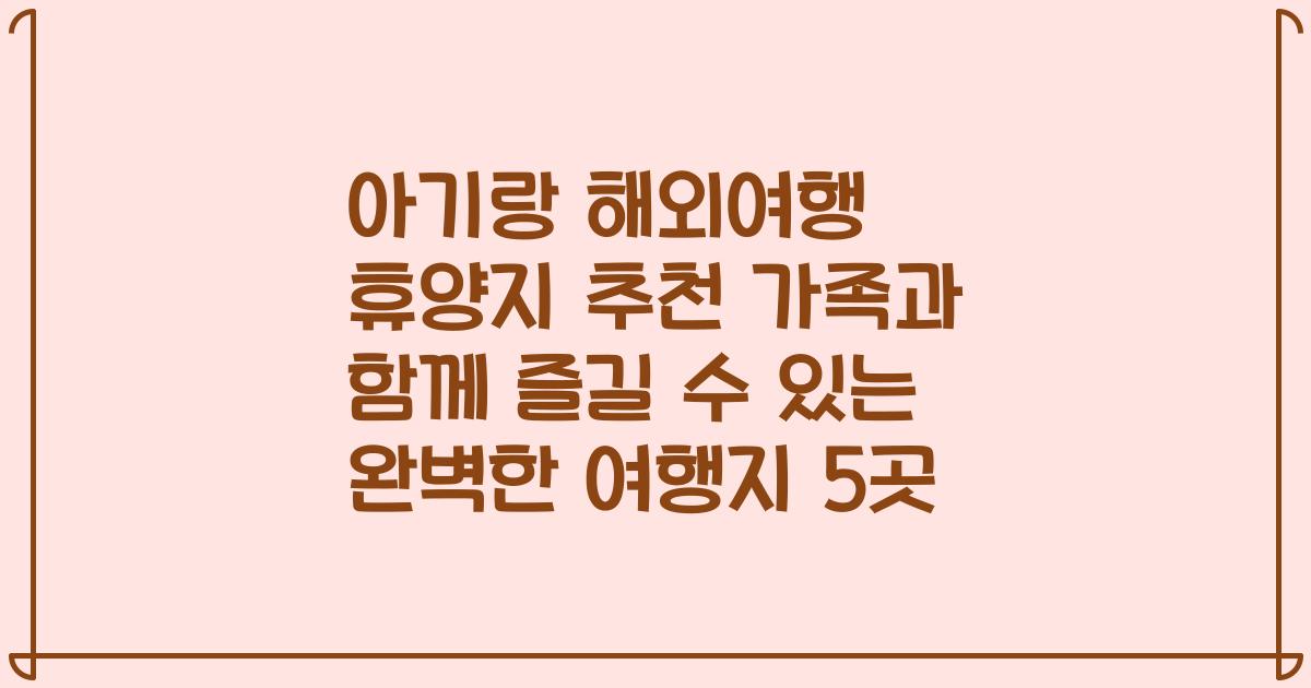아기랑 해외여행 휴양지 추천 가족과 함께 즐길 수 있는 완벽한 여행지 5곳