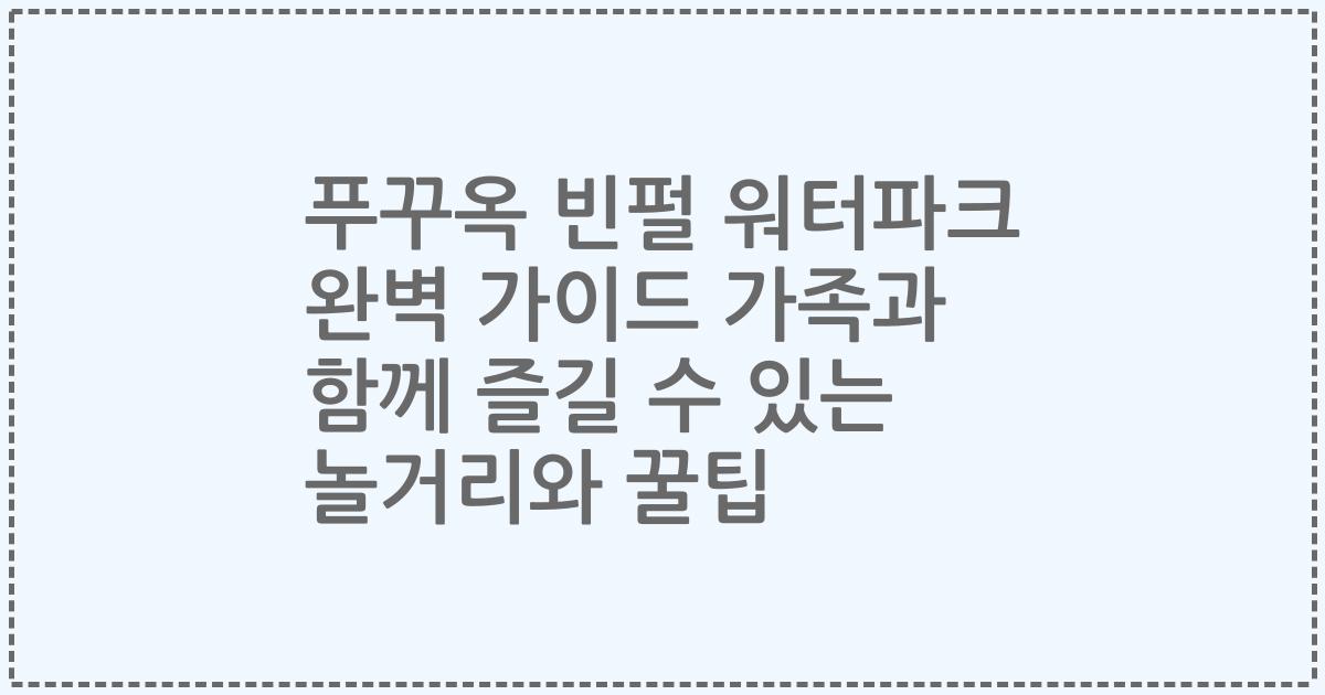 푸꾸옥 빈펄 워터파크 완벽 가이드 가족과 함께 즐길 수 있는 놀거리와 꿀팁