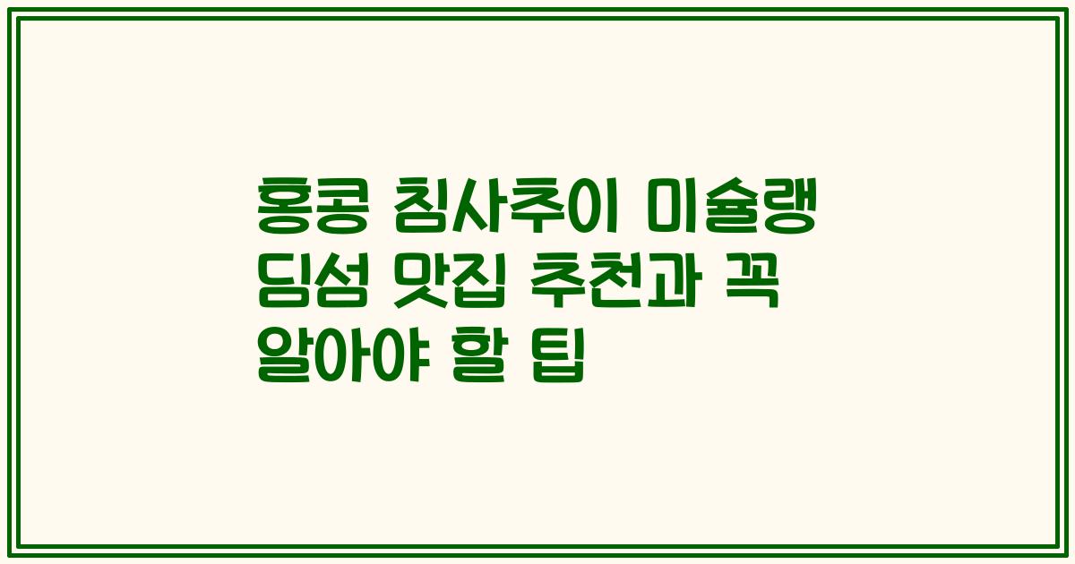 홍콩 침사추이 미슐랭 딤섬 맛집 추천과 꼭 알아야 할 팁