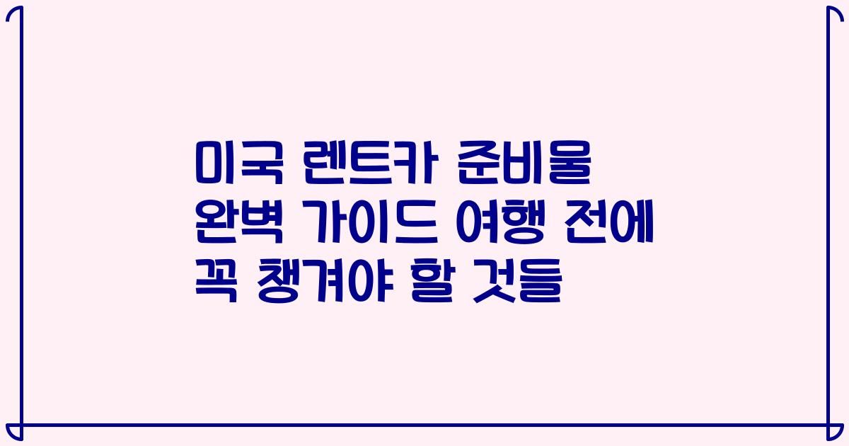 미국 렌트카 준비물 완벽 가이드 여행 전에 꼭 챙겨야 할 것들