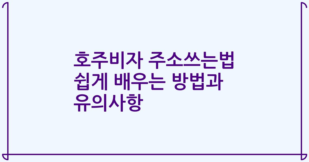 호주비자 주소쓰는법 쉽게 배우는 방법과 유의사항