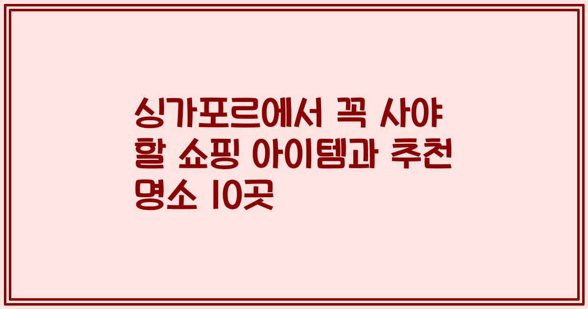 싱가포르에서 꼭 사야 할 쇼핑 아이템과 추천 명소 10곳