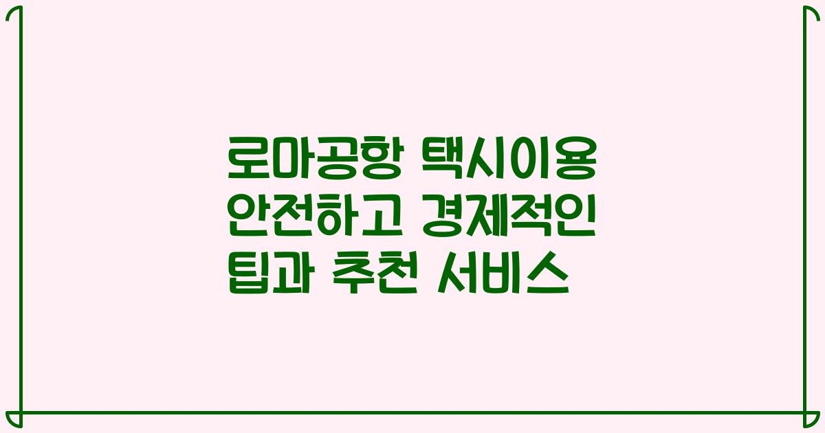 로마공항 택시이용 안전하고 경제적인 팁과 추천 서비스