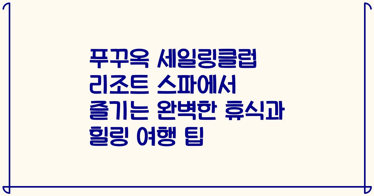 푸꾸옥 세일링클럽 리조트 스파에서 즐기는 완벽한 휴식과 힐링 여행 팁