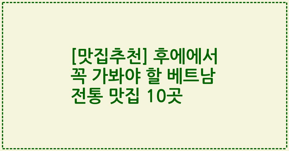 [맛집추천] 후에에서 꼭 가봐야 할 베트남 전통 맛집 10곳