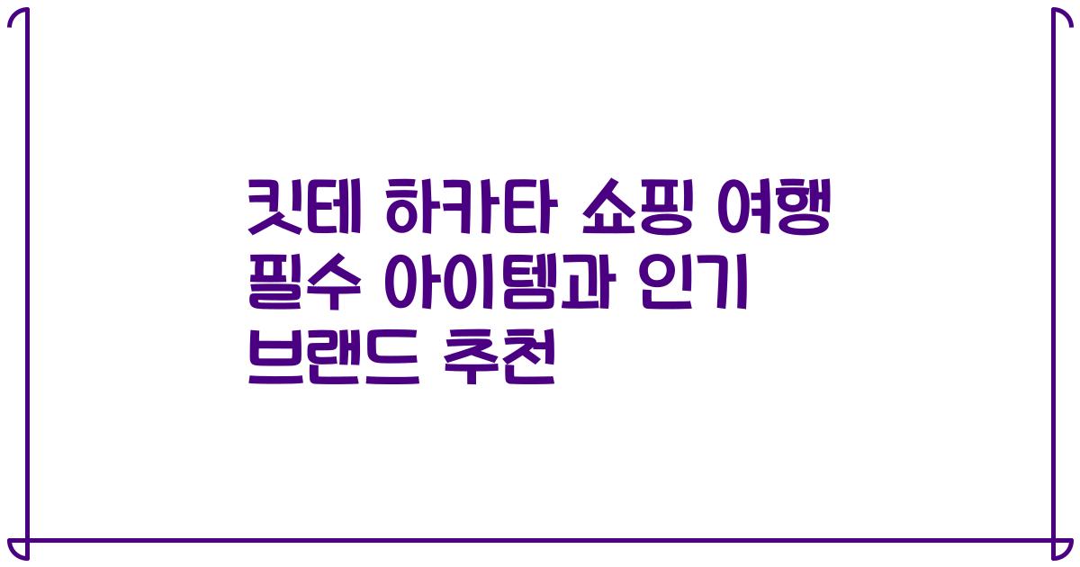 킷테 하카타 쇼핑 여행 필수 아이템과 인기 브랜드 추천