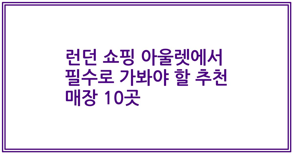 런던 쇼핑 아울렛에서 필수로 가봐야 할 추천 매장 10곳