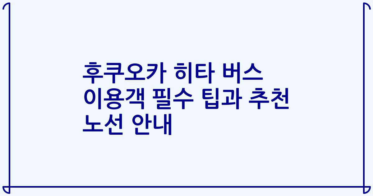 후쿠오카 히타 버스 이용객 필수 팁과 추천 노선 안내