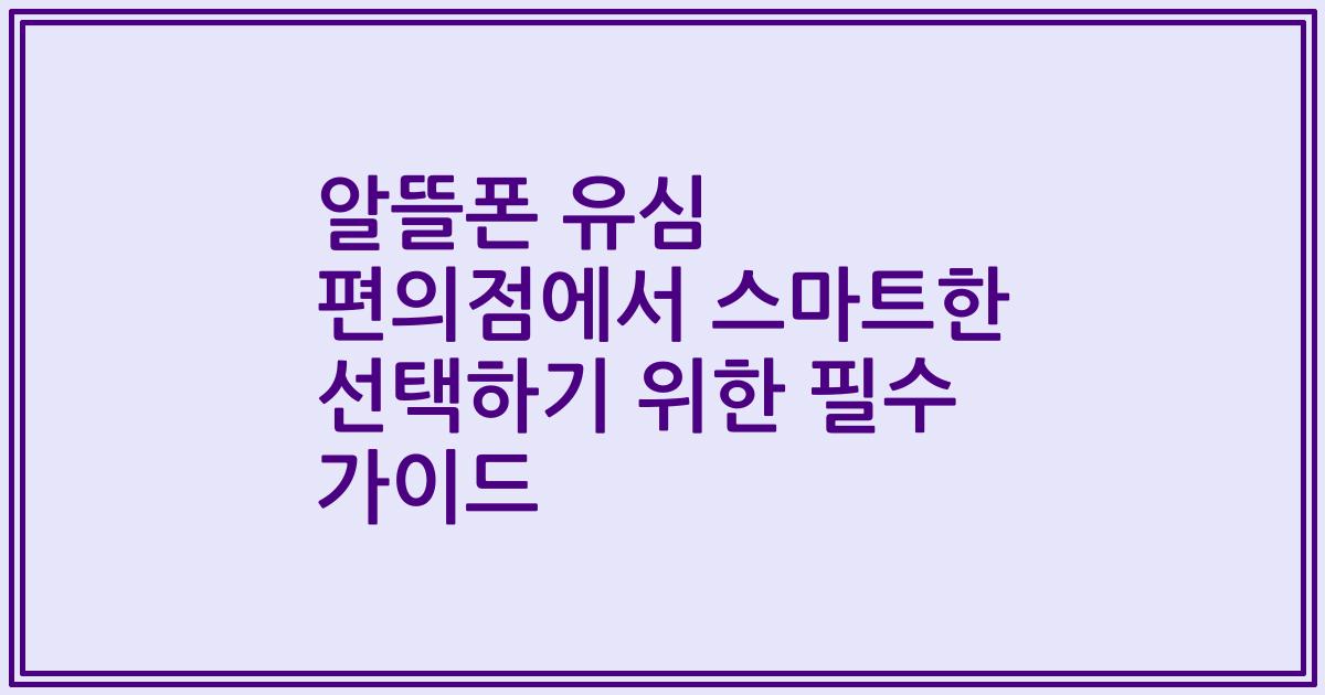 알뜰폰 유심 편의점에서 스마트한 선택하기 위한 필수 가이드