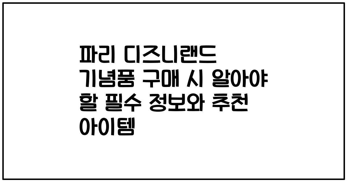 파리 디즈니랜드 기념품 구매 시 알아야 할 필수 정보와 추천 아이템