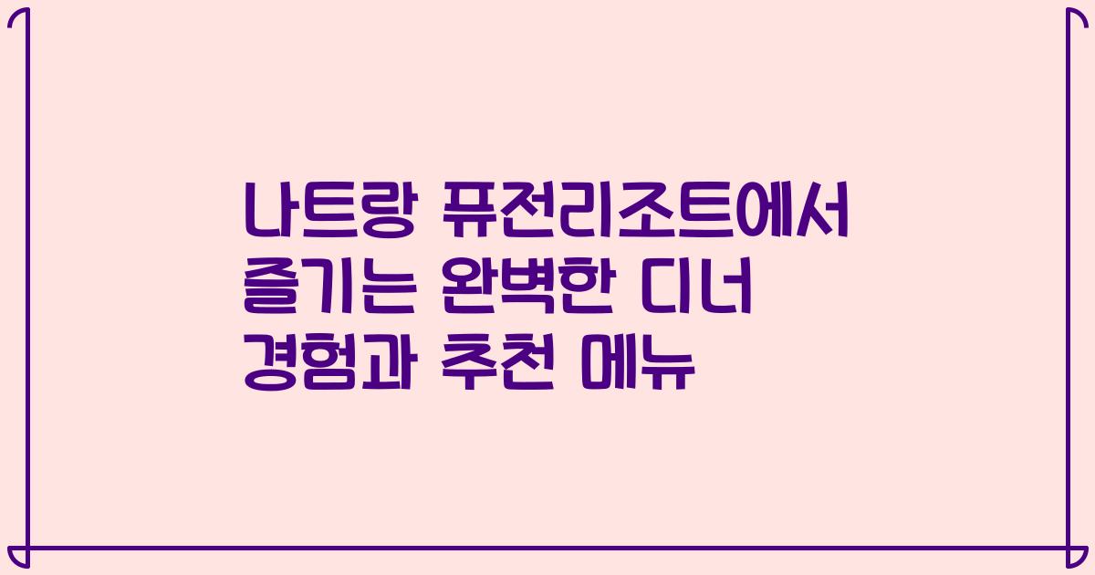 나트랑 퓨전리조트에서 즐기는 완벽한 디너 경험과 추천 메뉴