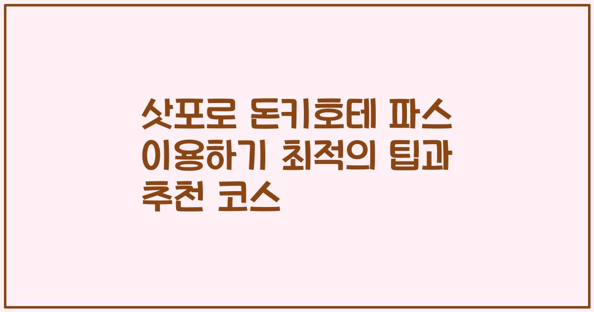 삿포로 돈키호테 파스 이용하기 최적의 팁과 추천 코스