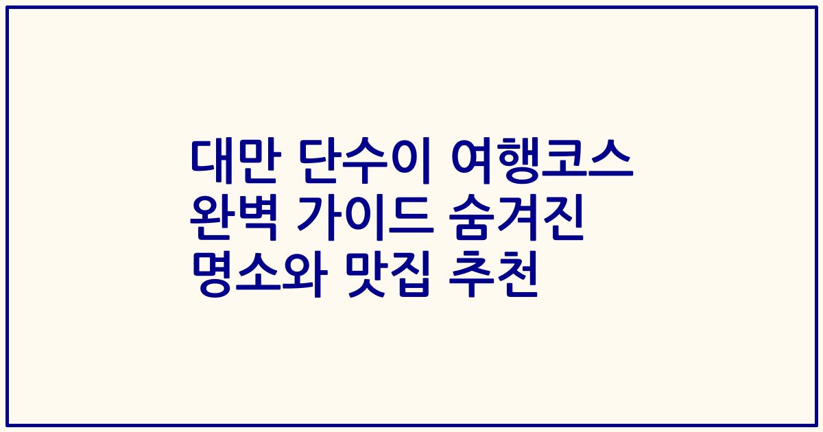 대만 단수이 여행코스 완벽 가이드 숨겨진 명소와 맛집 추천