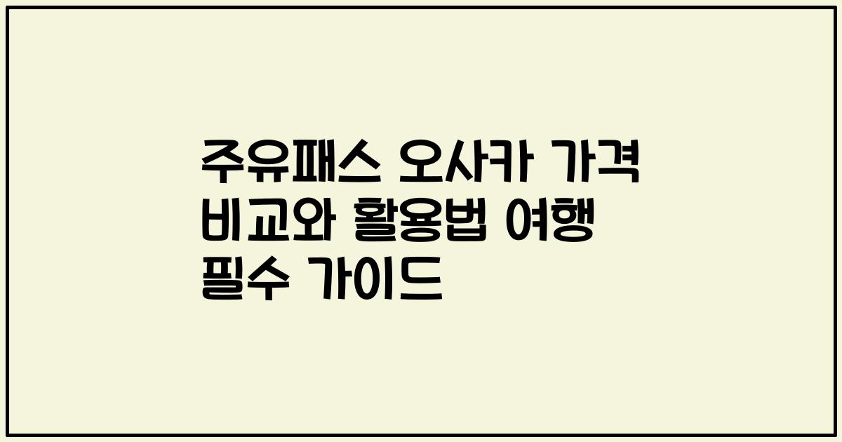 주유패스 오사카 가격 비교와 활용법 여행 필수 가이드