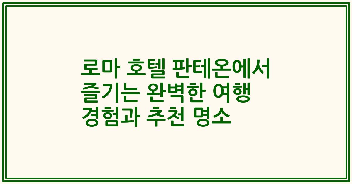 로마 호텔 판테온에서 즐기는 완벽한 여행 경험과 추천 명소