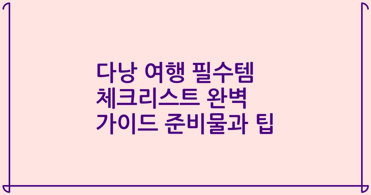 다낭 여행 필수템 체크리스트 완벽 가이드 준비물과 팁