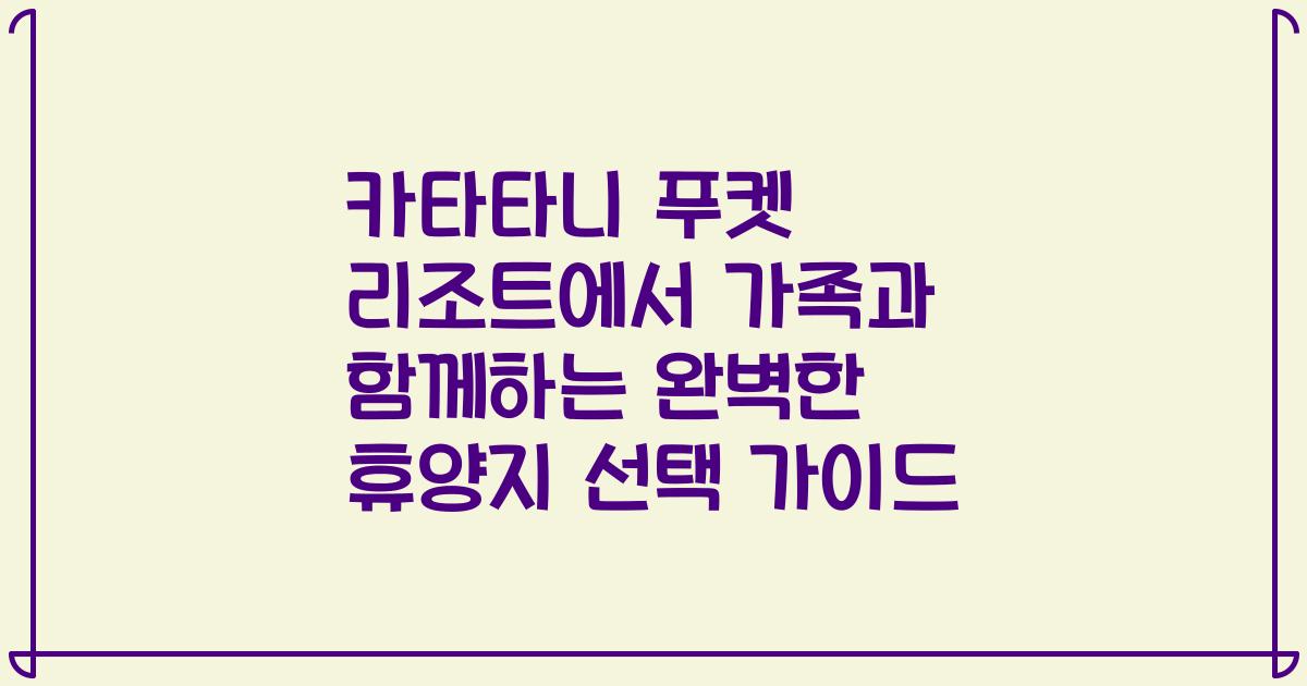 카타타니 푸켓 리조트에서 가족과 함께하는 완벽한 휴양지 선택 가이드