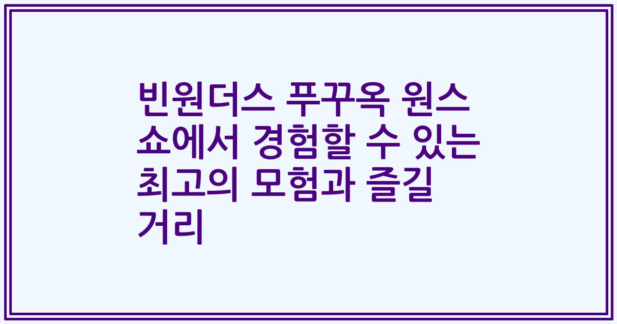 빈원더스 푸꾸옥 원스 쇼에서 경험할 수 있는 최고의 모험과 즐길 거리