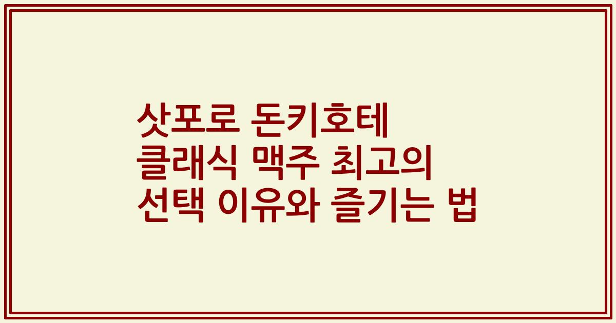 삿포로 돈키호테 클래식 맥주 최고의 선택 이유와 즐기는 법